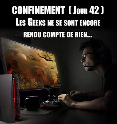 Confinement (jour 42) Les Geeks ne se sont encore rendus compte de rien